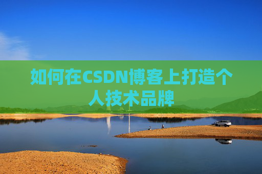如何在CSDN博客上打造个人技术品牌