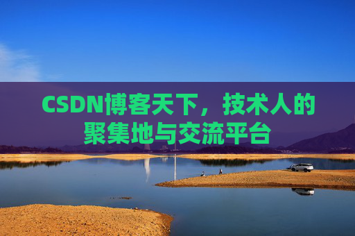 CSDN博客天下,技术人的聚集地与交流平台